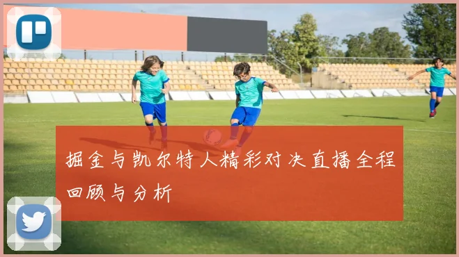 掘金与凯尔特人精彩对决直播全程回顾与分析